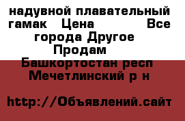 Tamac надувной плавательный гамак › Цена ­ 2 500 - Все города Другое » Продам   . Башкортостан респ.,Мечетлинский р-н